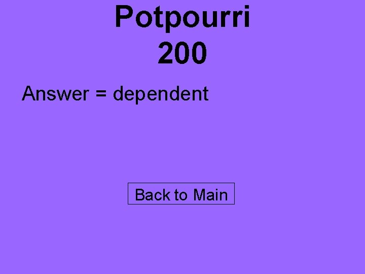 Potpourri 200 Answer = dependent Back to Main 