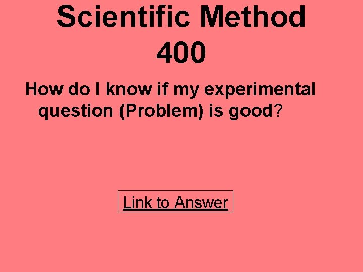 Scientific Method 400 How do I know if my experimental question (Problem) is good?