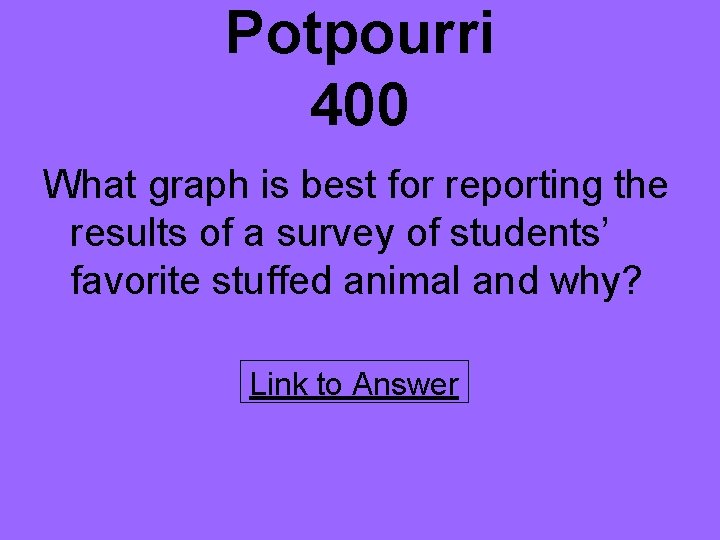 Potpourri 400 What graph is best for reporting the results of a survey of