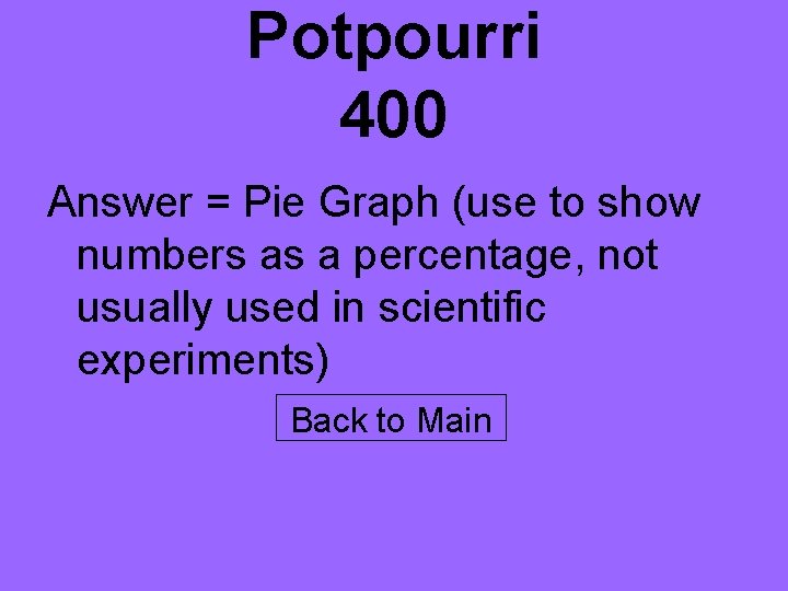 Potpourri 400 Answer = Pie Graph (use to show numbers as a percentage, not