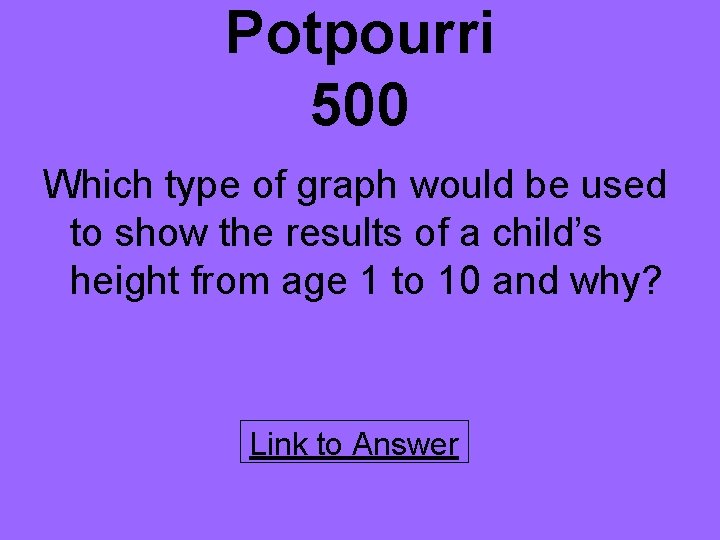 Potpourri 500 Which type of graph would be used to show the results of