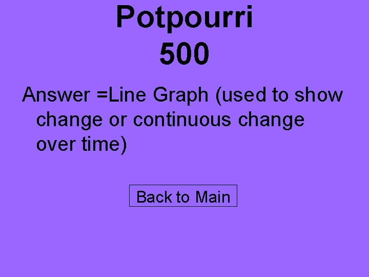 Potpourri 500 Answer =Line Graph (used to show change or continuous change over time)