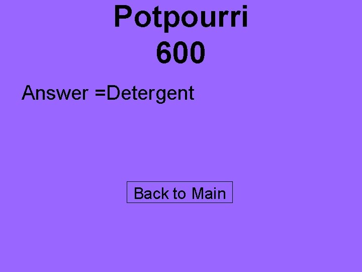 Potpourri 600 Answer =Detergent Back to Main 