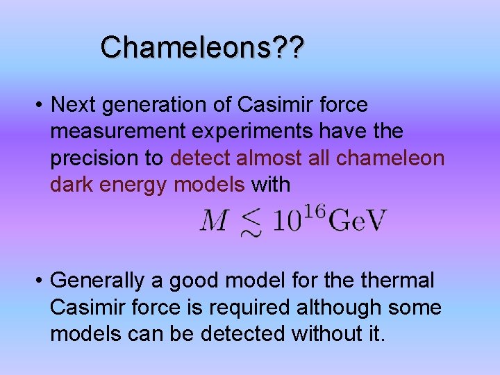 Chameleons? ? • Next generation of Casimir force measurement experiments have the precision to