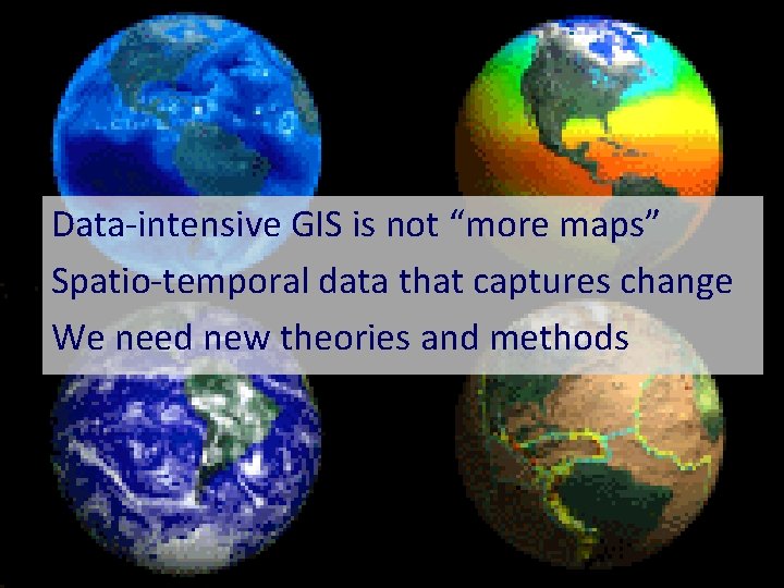 Data-intensive GIS is not “more maps” Spatio-temporal data that captures change We need new