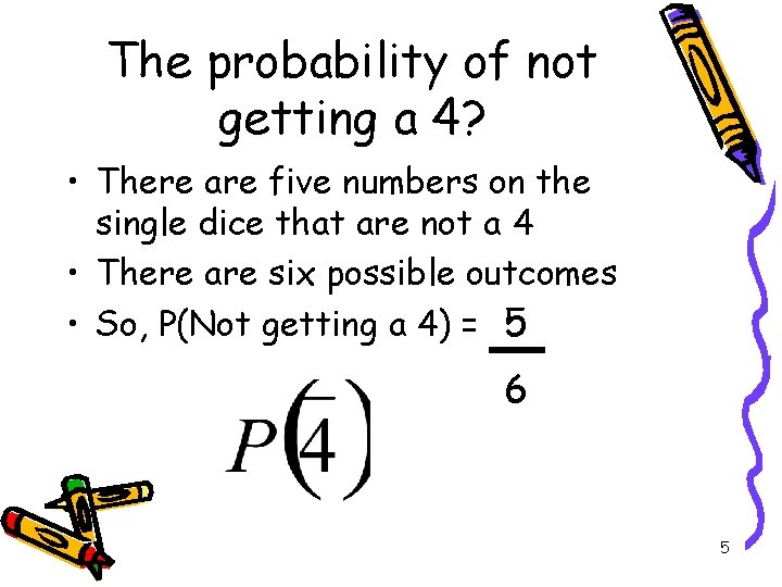 The probability of not getting a 4? • There are five numbers on the