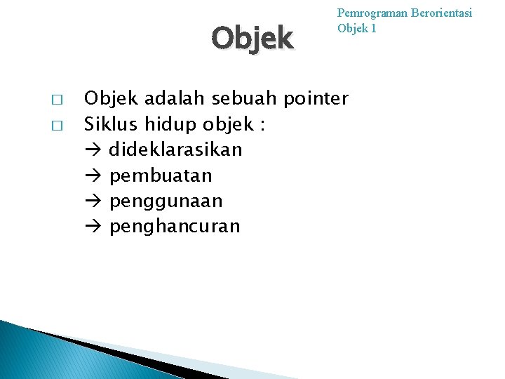 Objek � � Pemrograman Berorientasi Objek 1 Objek adalah sebuah pointer Siklus hidup objek