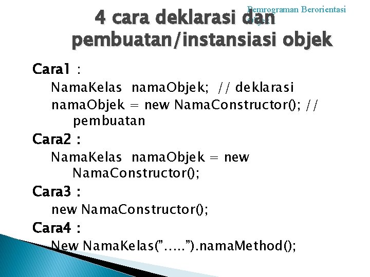 4 cara deklarasi dan pembuatan/instansiasi objek Pemrograman Berorientasi Objek 1 Cara 1 : Nama.