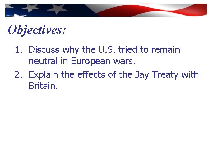 Objectives: 1. Discuss why the U. S. tried to remain neutral in European wars.
