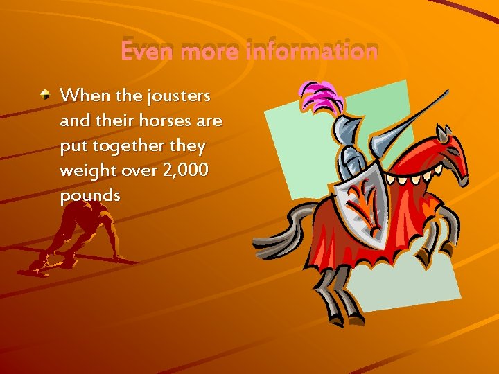 Even more information When the jousters and their horses are put together they weight