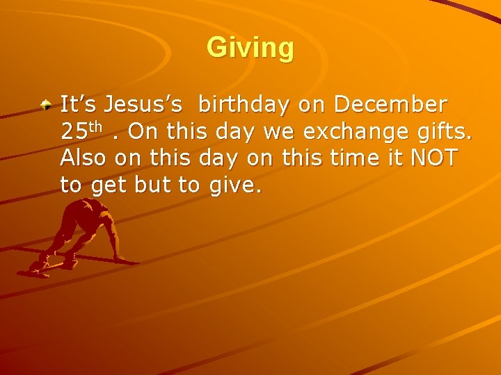 Giving It’s Jesus’s birthday on December 25 th. On this day we exchange gifts.