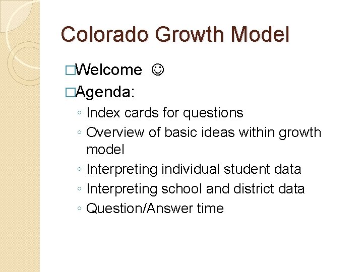 Colorado Growth Model �Welcome �Agenda: ◦ Index cards for questions ◦ Overview of basic