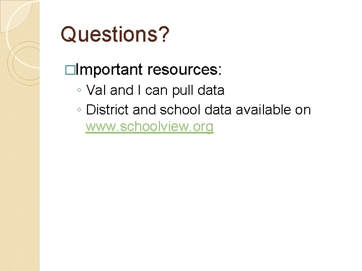 Questions? �Important resources: ◦ Val and I can pull data ◦ District and school