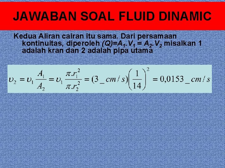 JAWABAN SOAL FLUID DINAMIC Kedua Aliran cairan itu sama. Dari persamaan kontinuitas, diperoleh (Q)=A