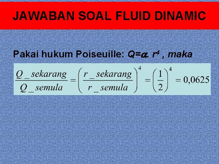 JAWABAN SOAL FLUID DINAMIC Pakai hukum Poiseuille: Q=. r 4 , maka 