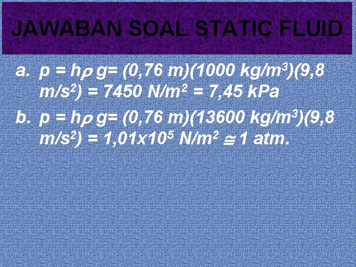 JAWABAN SOAL STATIC FLUID a. p = h g= (0, 76 m)(1000 kg/m 3)(9,