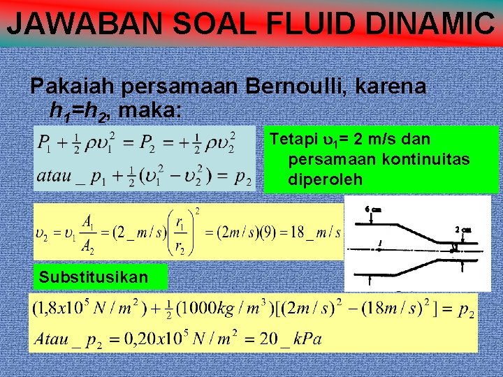 JAWABAN SOAL FLUID DINAMIC Pakaiah persamaan Bernoulli, karena h 1=h 2, maka: Tetapi 1=