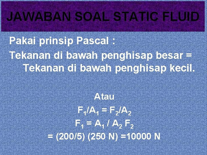 JAWABAN SOAL STATIC FLUID Pakai prinsip Pascal : Tekanan di bawah penghisap besar =