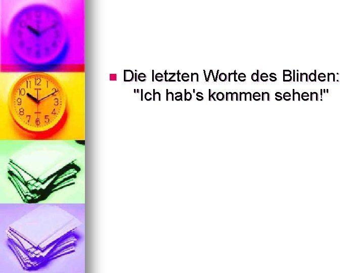 n Die letzten Worte des Blinden: "Ich hab's kommen sehen!" 