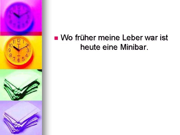 n Wo früher meine Leber war ist heute eine Minibar. 