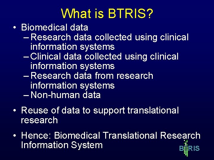 What is BTRIS? • Biomedical data – Research data collected using clinical information systems What is BTRIS? • Biomedical data – Research data collected using clinical information systems