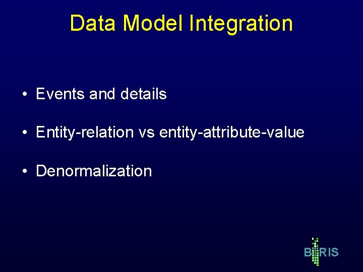 Data Model Integration • Events and details • Entity-relation vs entity-attribute-value • Denormalization B Data Model Integration • Events and details • Entity-relation vs entity-attribute-value • Denormalization B