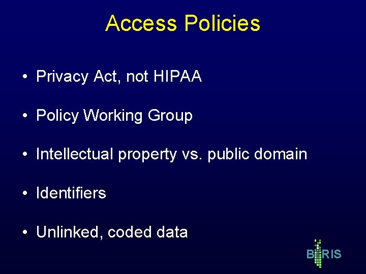 Access Policies • Privacy Act, not HIPAA • Policy Working Group • Intellectual property Access Policies • Privacy Act, not HIPAA • Policy Working Group • Intellectual property