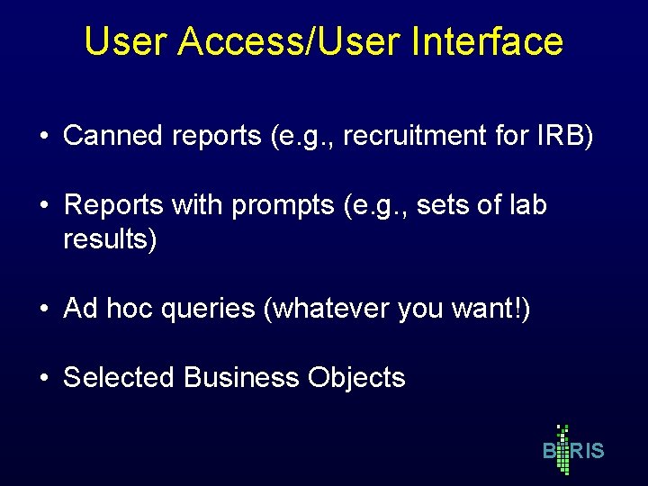 User Access/User Interface • Canned reports (e. g. , recruitment for IRB) • Reports User Access/User Interface • Canned reports (e. g. , recruitment for IRB) • Reports