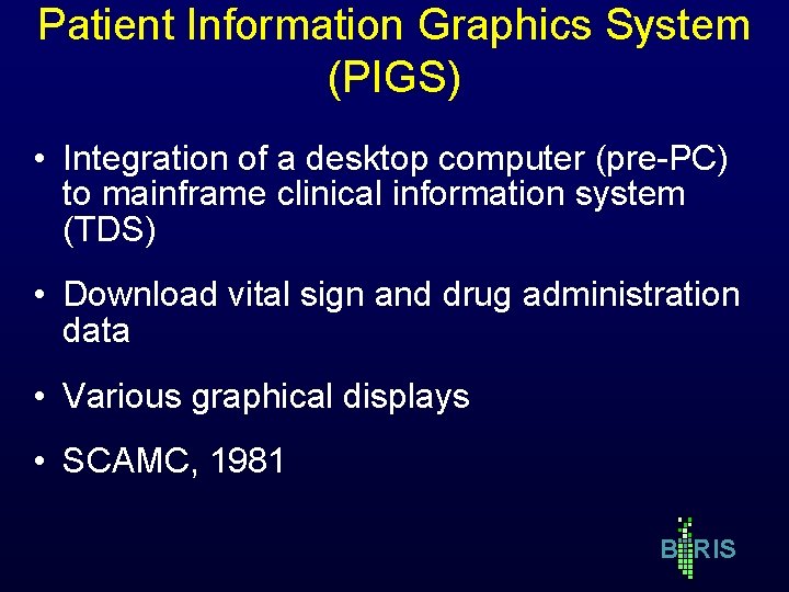 Patient Information Graphics System (PIGS) • Integration of a desktop computer (pre-PC) to mainframe Patient Information Graphics System (PIGS) • Integration of a desktop computer (pre-PC) to mainframe