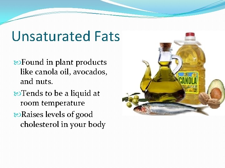 Unsaturated Fats Found in plant products like canola oil, avocados, and nuts. Tends to