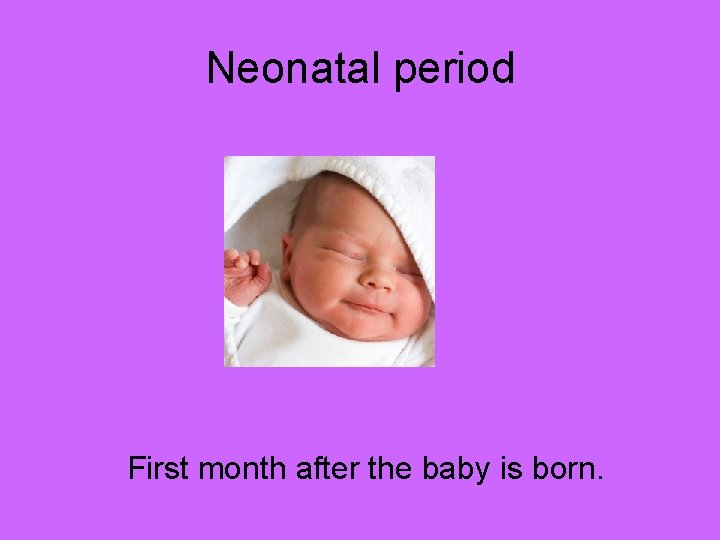 Neonatal period First month after the baby is born. 