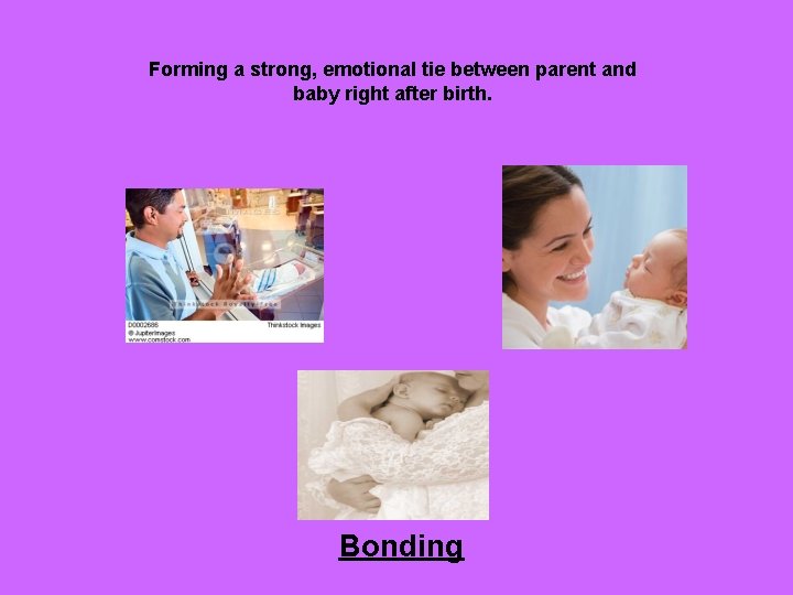 Forming a strong, emotional tie between parent and baby right after birth. Bonding 