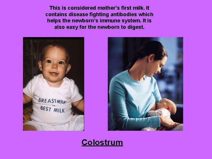 This is considered mother’s first milk. It contains disease fighting antibodies which helps the