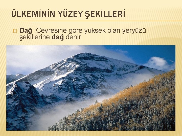 ÜLKEMİNİN YÜZEY ŞEKİLLERİ � Dağ : Çevresine göre yüksek olan yeryüzü şekillerine dağ denir.