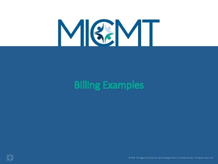 Billing Examples © 2019 Michigan Institute for Care Management & Transformation. All rights reserved.