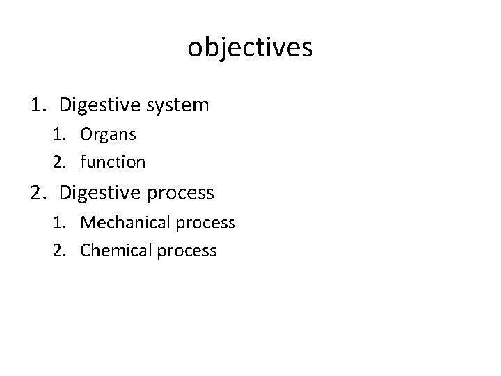 objectives 1. Digestive system 1. Organs 2. function 2. Digestive process 1. Mechanical process
