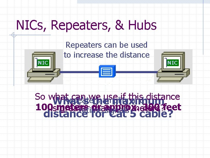 NICs, Repeaters, & Hubs Repeaters can be used to increase the distance NIC So