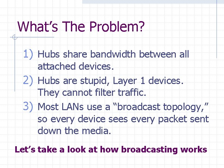 What’s The Problem? 1) Hubs share bandwidth between all attached devices. 2) Hubs are