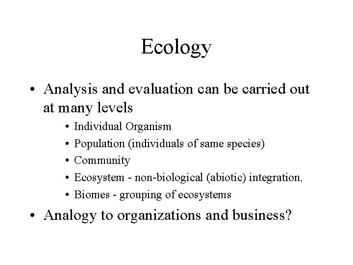 Ecology • Analysis and evaluation can be carried out at many levels • •