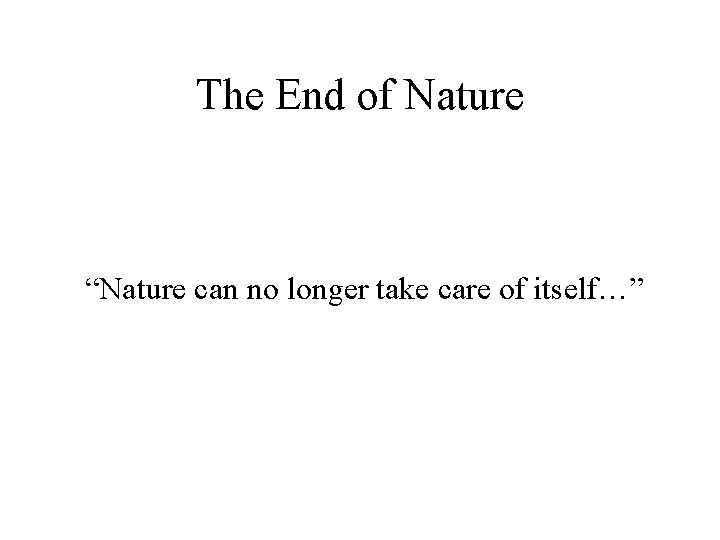 The End of Nature “Nature can no longer take care of itself…” 