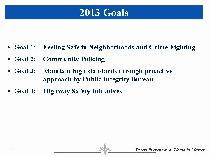 2013 Goals • Goal 1: Feeling Safe in Neighborhoods and Crime Fighting • Goal