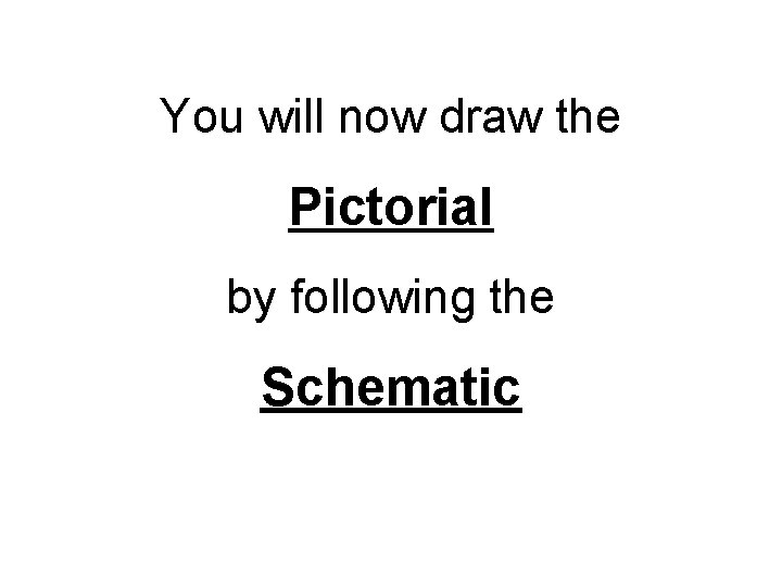 You will now draw the Pictorial by following the Schematic 