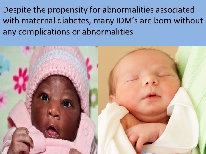 Despite the propensity for abnormalities associated with maternal diabetes, many IDM’s are born without