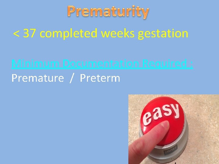 < 37 completed weeks gestation Minimum Documentation Required : Premature / Preterm 