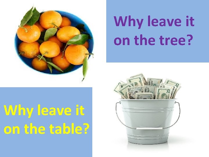 Why leave it on the tree? Why leave it on the table? 