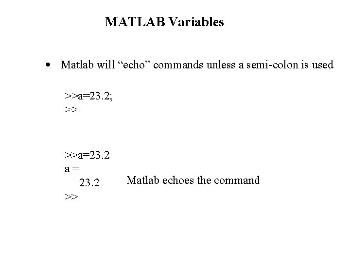 MATLAB Variables Matlab will “echo” commands unless a semi-colon is used >>a=23. 2; >>