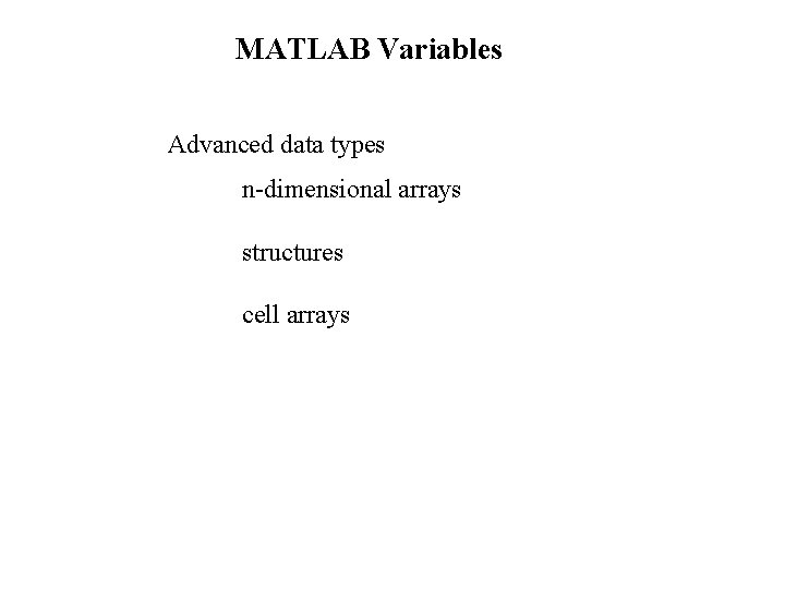 MATLAB Variables Advanced data types n-dimensional arrays structures cell arrays 