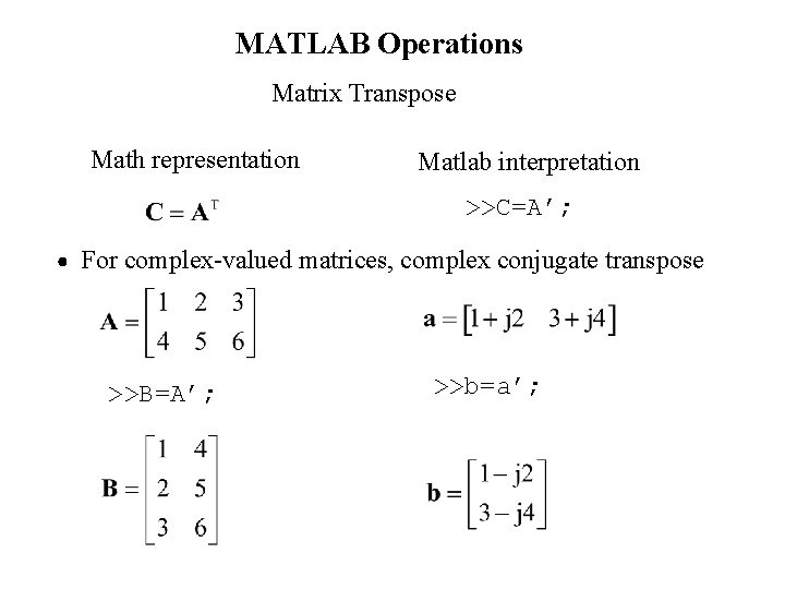 MATLAB Operations Matrix Transpose Math representation Matlab interpretation >>C=A’; For complex-valued matrices, complex conjugate