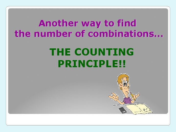 Another way to find the number of combinations… THE COUNTING PRINCIPLE!! 