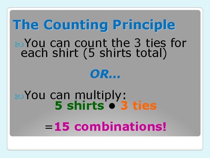 The Counting Principle You can count the 3 ties for each shirt (5 shirts